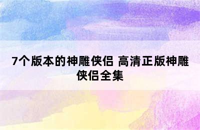 7个版本的神雕侠侣 高清正版神雕侠侣全集